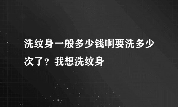 洗纹身一般多少钱啊要洗多少次了？我想洗纹身