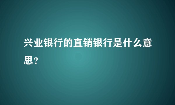 兴业银行的直销银行是什么意思？