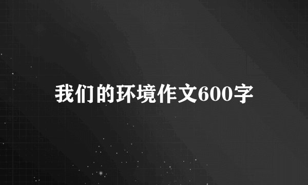 我们的环境作文600字