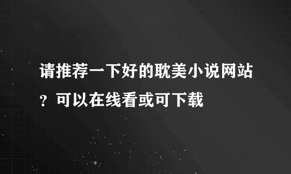 请推荐一下好的耽美小说网站？可以在线看或可下载