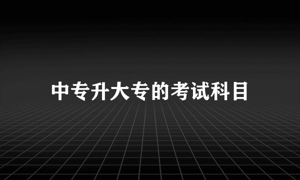 中专升大专的考试科目