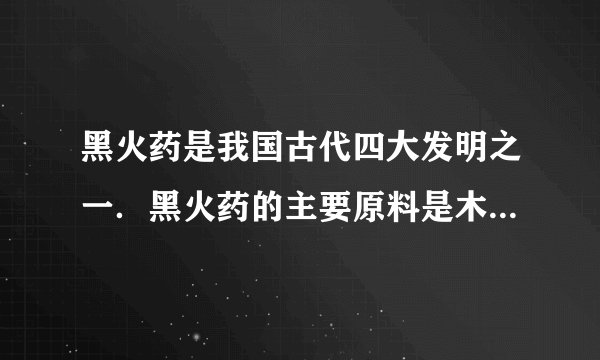 黑火药是我国古代四大发明之一．黑火药的主要原料是木炭、硝石和硫磺，黑火药燃料发生反应的化学方程式为