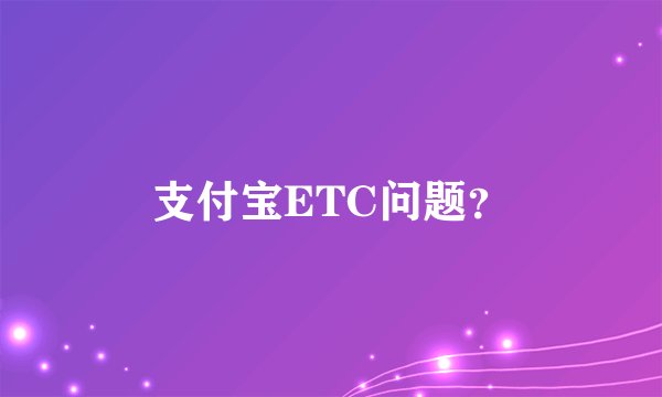 支付宝ETC问题？