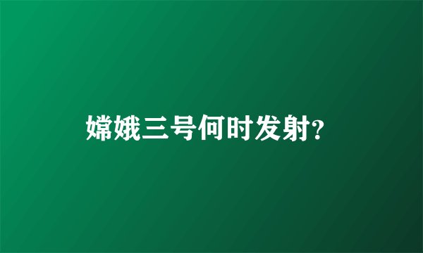 嫦娥三号何时发射？
