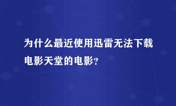 为什么最近使用迅雷无法下载电影天堂的电影？