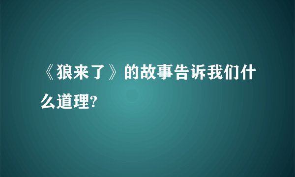 《狼来了》的故事告诉我们什么道理?