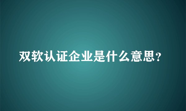 双软认证企业是什么意思？