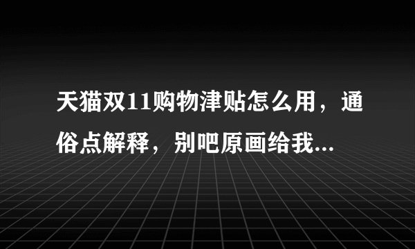 天猫双11购物津贴怎么用，通俗点解释，别吧原画给我复制上来