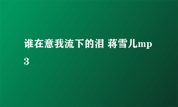 谁在意我流下的泪 蒋雪儿mp3