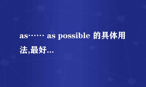 as…… as possible 的具体用法,最好有例子(我要具体点的)谢谢了亲