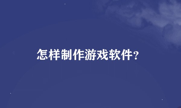 怎样制作游戏软件？
