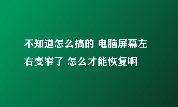 不知道怎么搞的 电脑屏幕左右变窄了 怎么才能恢复啊