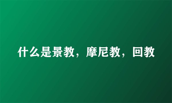 什么是景教，摩尼教，回教