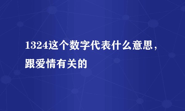 1324这个数字代表什么意思，跟爱情有关的