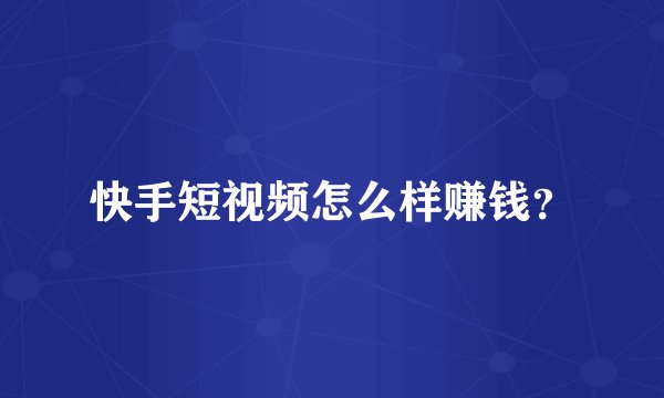 快手短视频怎么样赚钱？