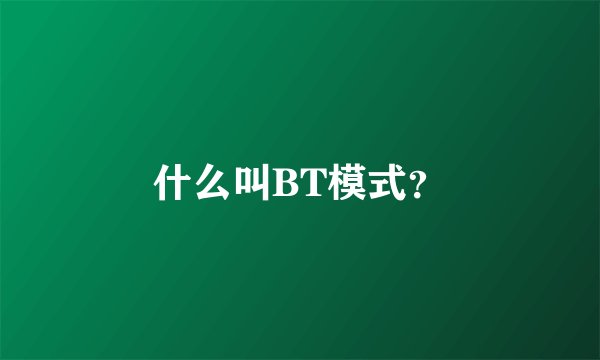 什么叫BT模式？