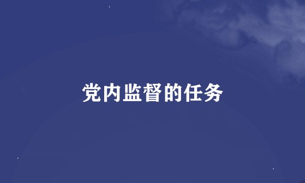 党内监督的任务