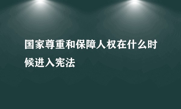 国家尊重和保障人权在什么时候进入宪法