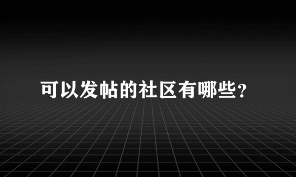 可以发帖的社区有哪些？