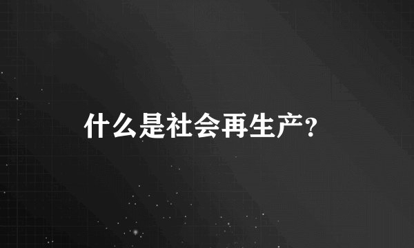 什么是社会再生产？