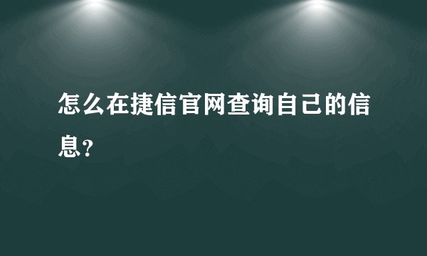 怎么在捷信官网查询自己的信息？