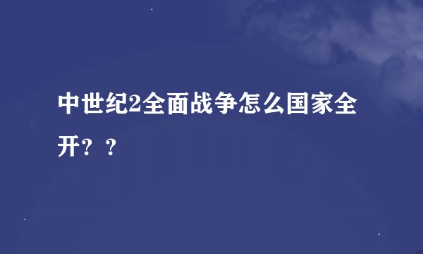 中世纪2全面战争怎么国家全开？？