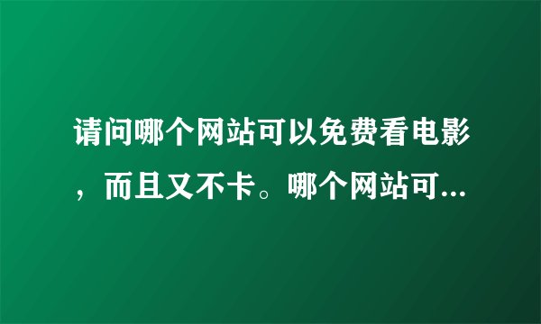 请问哪个网站可以免费看电影，而且又不卡。哪个网站可以看CCTV-5，并且也不卡