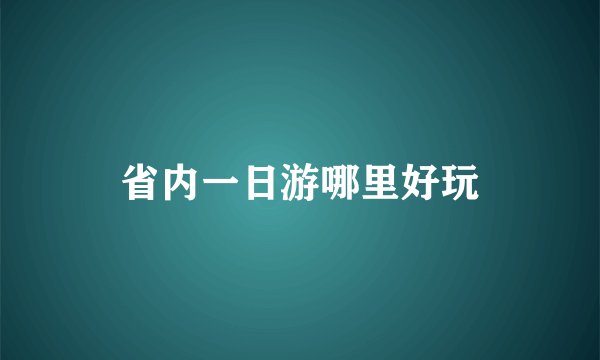 省内一日游哪里好玩