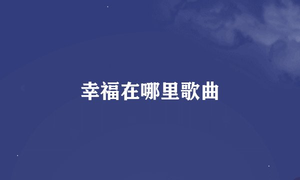 幸福在哪里歌曲