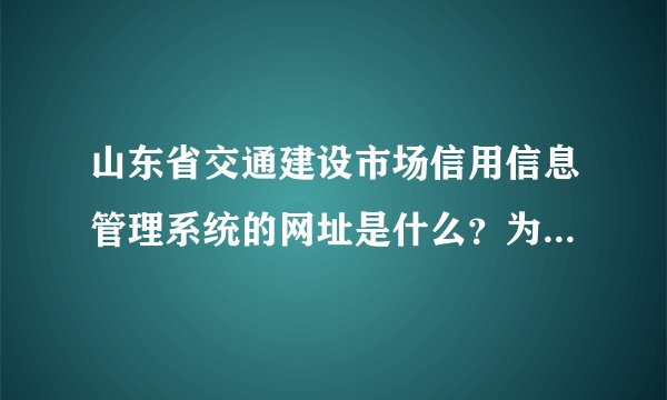 山东省交通建设市场信用信息管理系统的网址是什么？为什么我找不到了呀