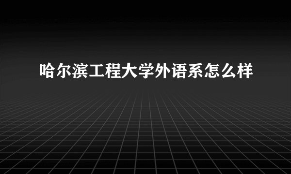 哈尔滨工程大学外语系怎么样