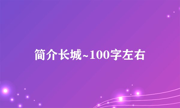 简介长城~100字左右