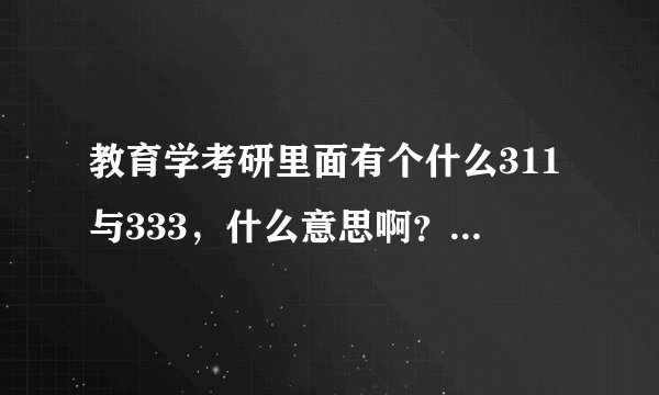 教育学考研里面有个什么311与333，什么意思啊？有啥区别吗