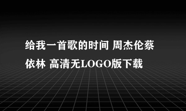 给我一首歌的时间 周杰伦蔡依林 高清无LOGO版下载