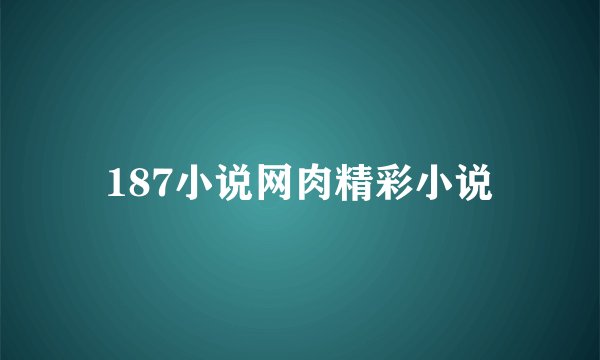 187小说网肉精彩小说