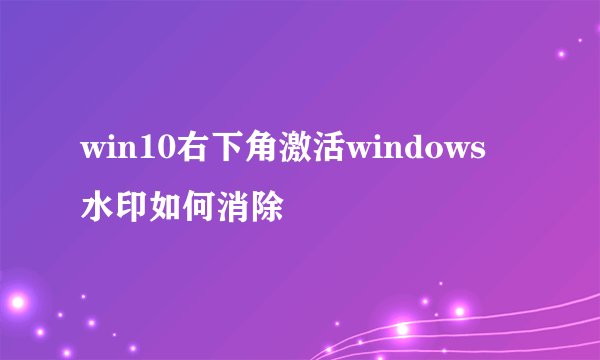 win10右下角激活windows 水印如何消除