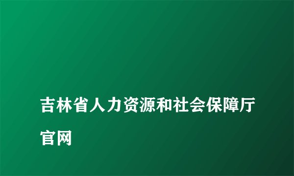 
吉林省人力资源和社会保障厅官网

