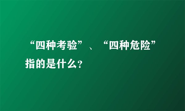 “四种考验”、“四种危险”指的是什么？
