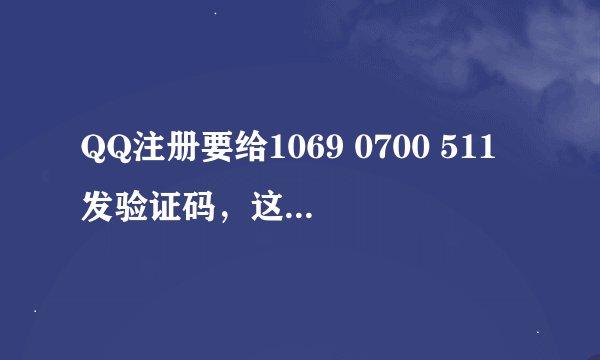 QQ注册要给1069 0700 511发验证码，这号是手机号吗？我发短信时提示说没有