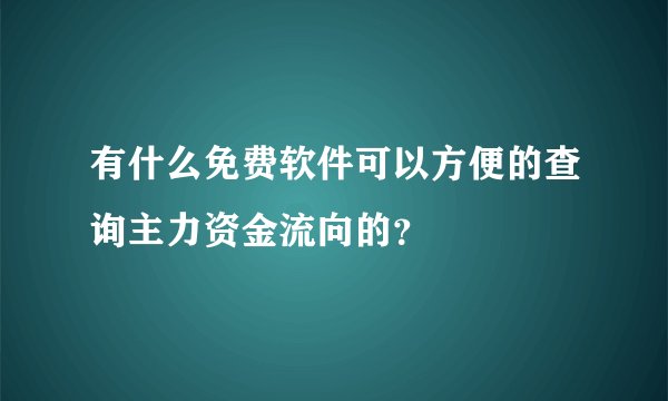 有什么免费软件可以方便的查询主力资金流向的？
