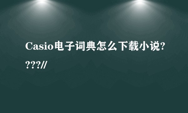 Casio电子词典怎么下载小说????//