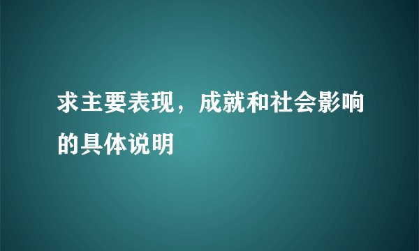 求主要表现，成就和社会影响的具体说明