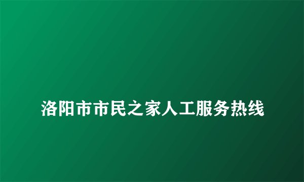 
洛阳市市民之家人工服务热线

