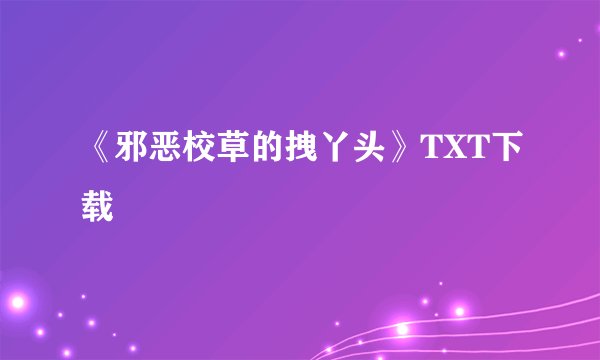 《邪恶校草的拽丫头》TXT下载