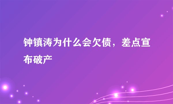 钟镇涛为什么会欠债，差点宣布破产