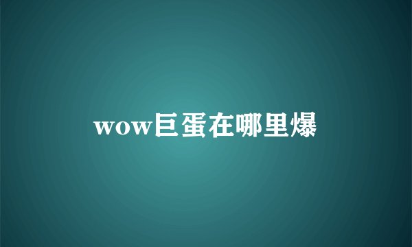 wow巨蛋在哪里爆