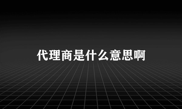 代理商是什么意思啊