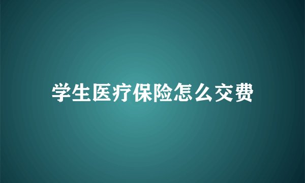 学生医疗保险怎么交费