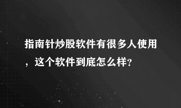 指南针炒股软件有很多人使用，这个软件到底怎么样？