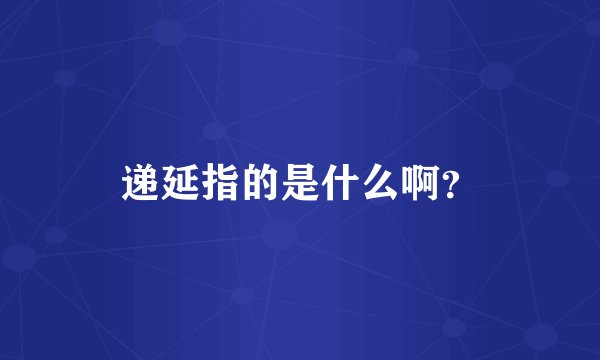 递延指的是什么啊？